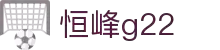 恒峰g22·(中国游)最新官方网站